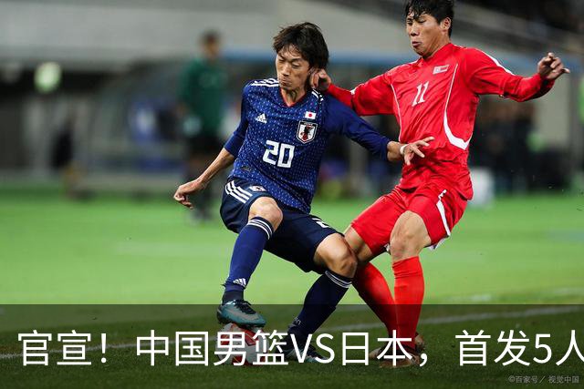 官宣！中国男篮VS日本，首发5人出炉！2大前锋李弘权、赵嘉义复出