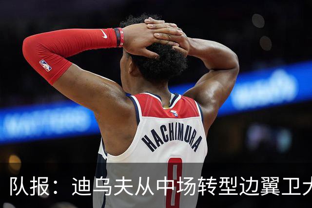 队报：迪乌夫从中场转型边翼卫大获成功，这让他得到齐达内征召